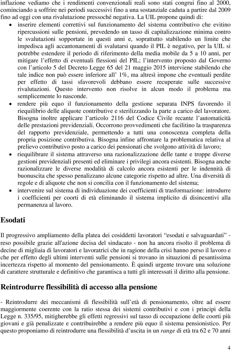 La UIL propone quindi di: inserire elementi correttivi sul funzionamento del sistema contributivo che evitino ripercussioni sulle pensioni, prevedendo un tasso di capitalizzazione minima contro le