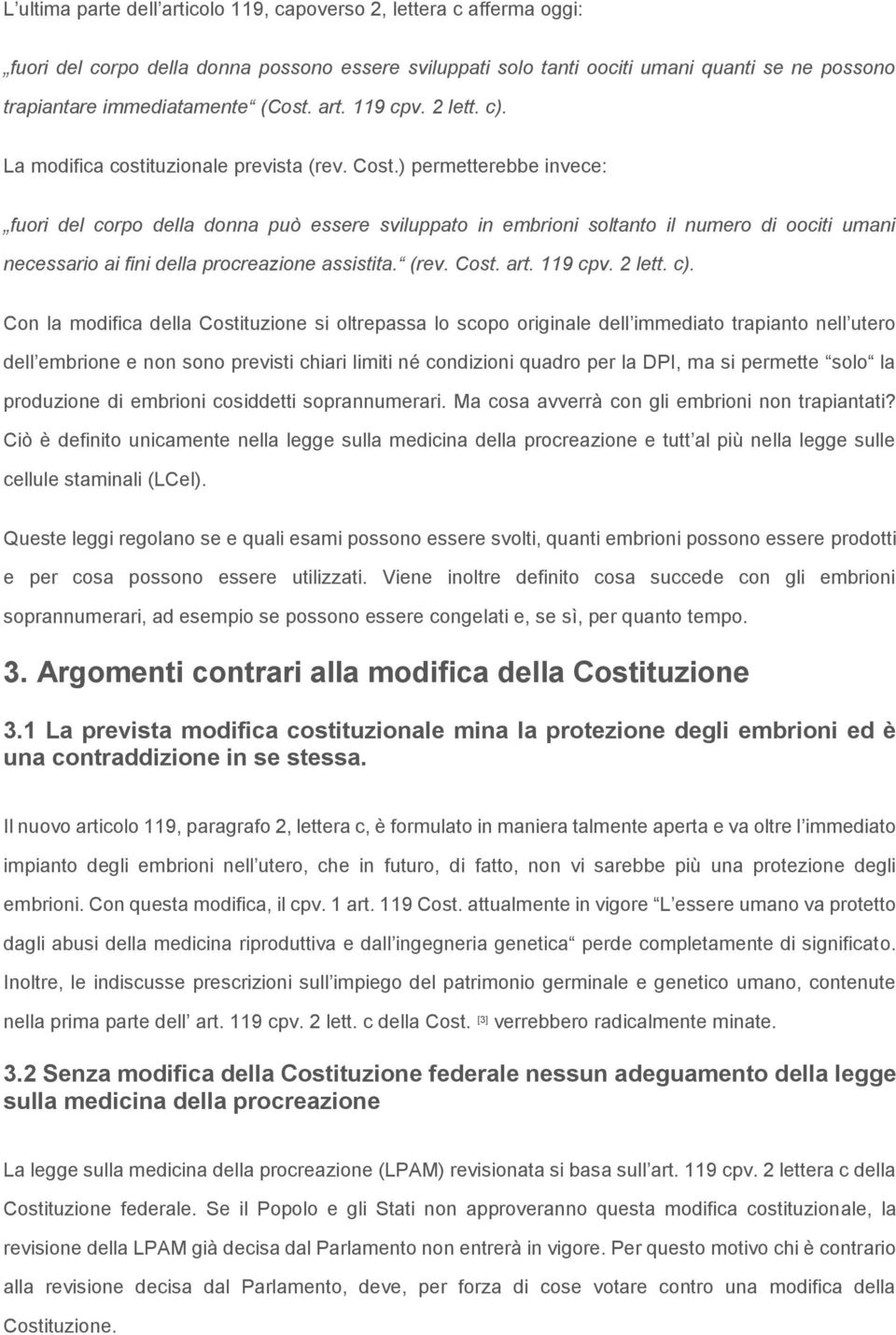 ) permetterebbe invece: fuori del corpo della donna può essere sviluppato in embrioni soltanto il numero di oociti umani necessario ai fini della procreazione assistita. (rev. Cost. art. 119 cpv.