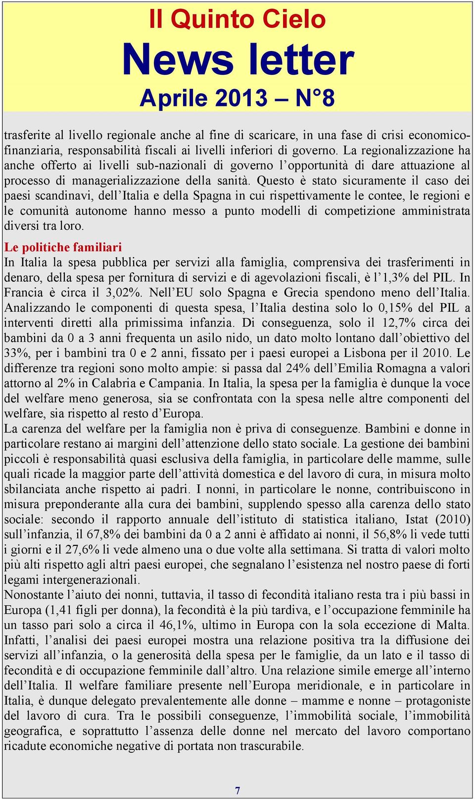 Questo è stato sicuramente il caso dei paesi scandinavi, dell Italia e della Spagna in cui rispettivamente le contee, le regioni e le comunità autonome hanno messo a punto modelli di competizione