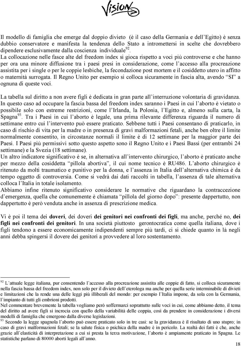 La collocazione nelle fasce alte del freedom index si gioca rispetto a voci più controverse e che hanno per ora una minore diffusione tra i paesi presi in considerazione, come l accesso alla