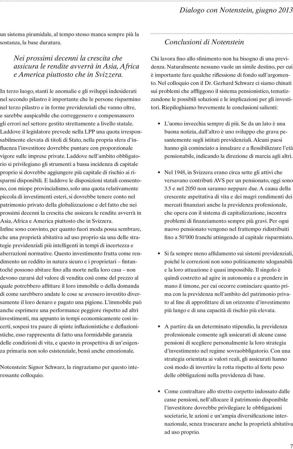 In terzo luogo, stanti le anomalie e gli sviluppi indesiderati nel secondo pilastro è importante che le persone risparmino nel terzo pilastro e in forme previdenziali che vanno oltre, e sarebbe