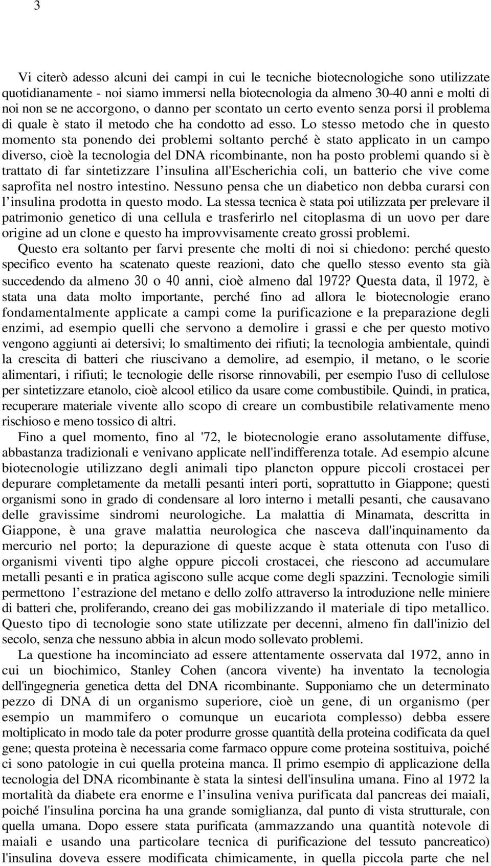 Lo stesso metodo che in questo momento sta ponendo dei problemi soltanto perché è stato applicato in un campo diverso, cioè la tecnologia del DNA ricombinante, non ha posto problemi quando si è