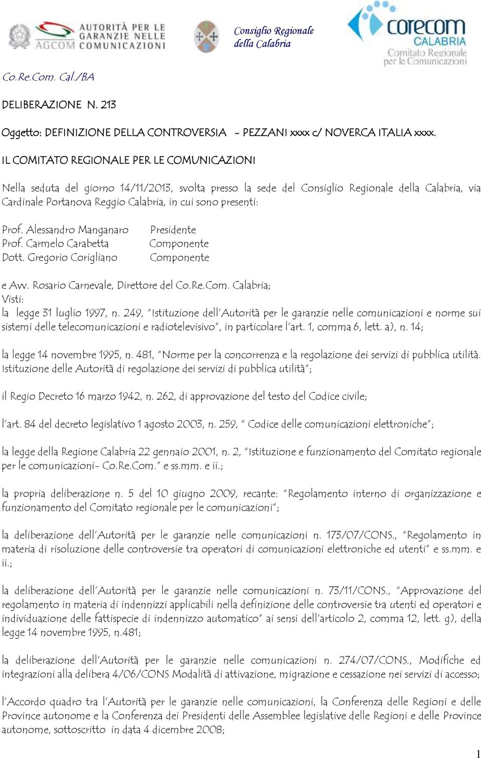 presenti: Prof. Alessandro Manganaro Prof. Carmelo Carabetta Dott. Gregorio Corigliano Presidente Componente Componente e Avv. Rosario Carnevale, Direttore del Co.Re.Com. Calabria; Visti: la legge 31 luglio 1997, n.