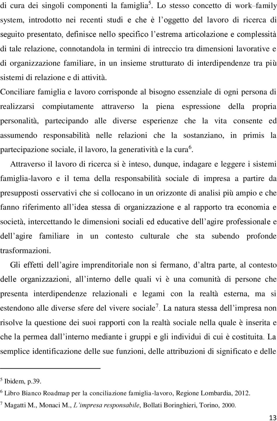 di tale relazione, connotandola in termini di intreccio tra dimensioni lavorative e di organizzazione familiare, in un insieme strutturato di interdipendenze tra più sistemi di relazione e di