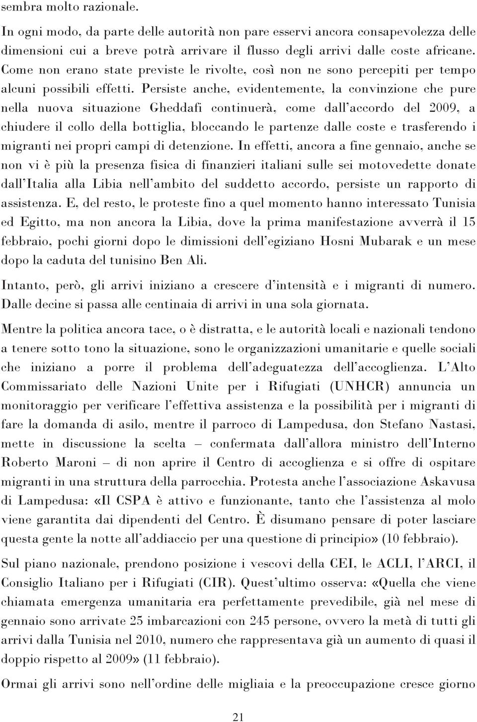 Persiste anche, evidentemente, la convinzione che pure nella nuova situazione Gheddafi continuerà, come dall accordo del 2009, a chiudere il collo della bottiglia, bloccando le partenze dalle coste e