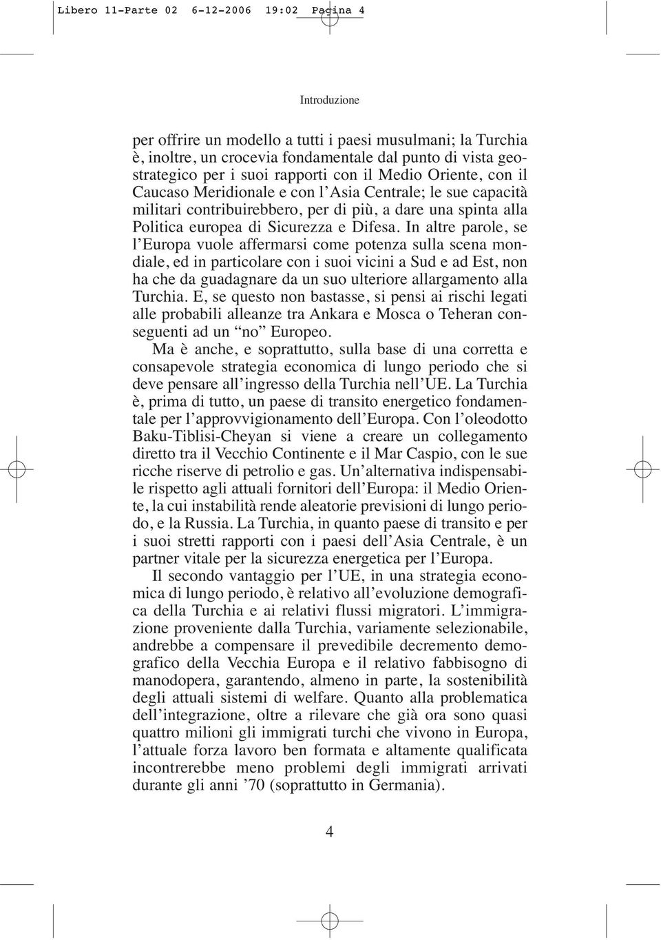 In altre parole, se l Europa vuole affermarsi come potenza sulla scena mondiale, ed in particolare con i suoi vicini a Sud e ad Est, non ha che da guadagnare da un suo ulteriore allargamento alla