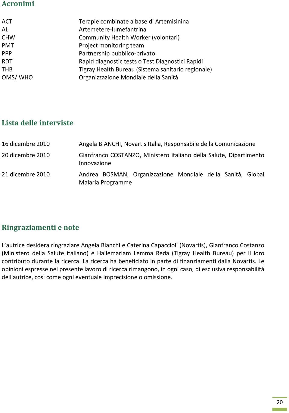 Novartis Italia, Responsabile della Comunicazione 20 dicembre 2010 Gianfranco COSTANZO, Ministero italiano della Salute, Dipartimento Innovazione 21 dicembre 2010 Andrea BOSMAN, Organizzazione