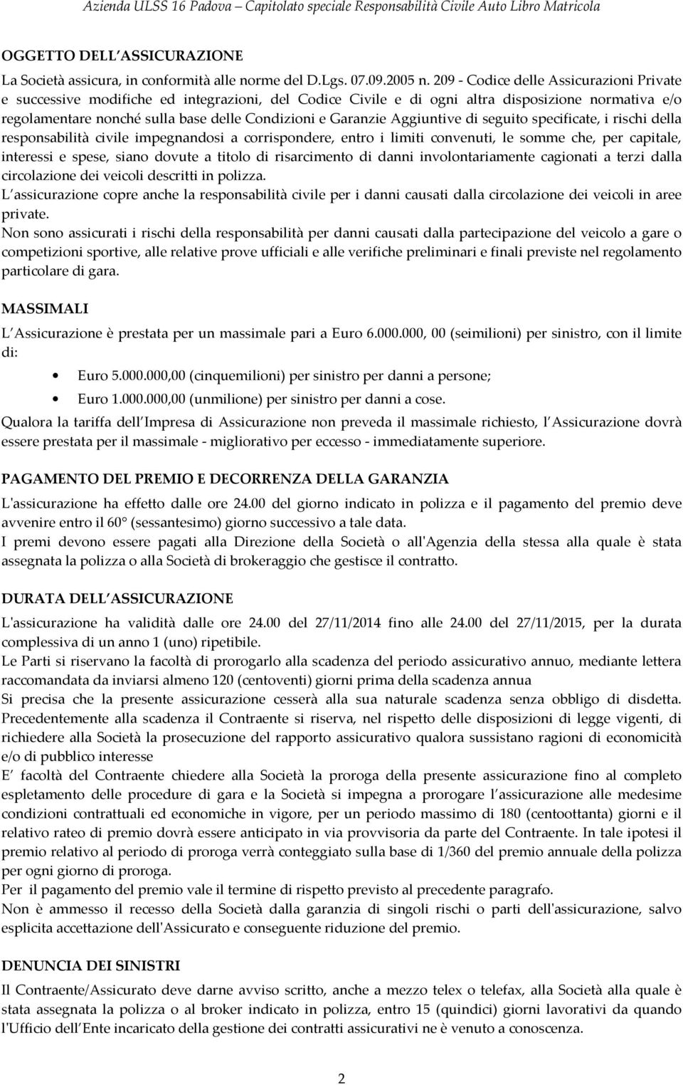 Garanzie Aggiuntive di seguito specificate, i rischi della responsabilità civile impegnandosi a corrispondere, entro i limiti convenuti, le somme che, per capitale, interessi e spese, siano dovute a