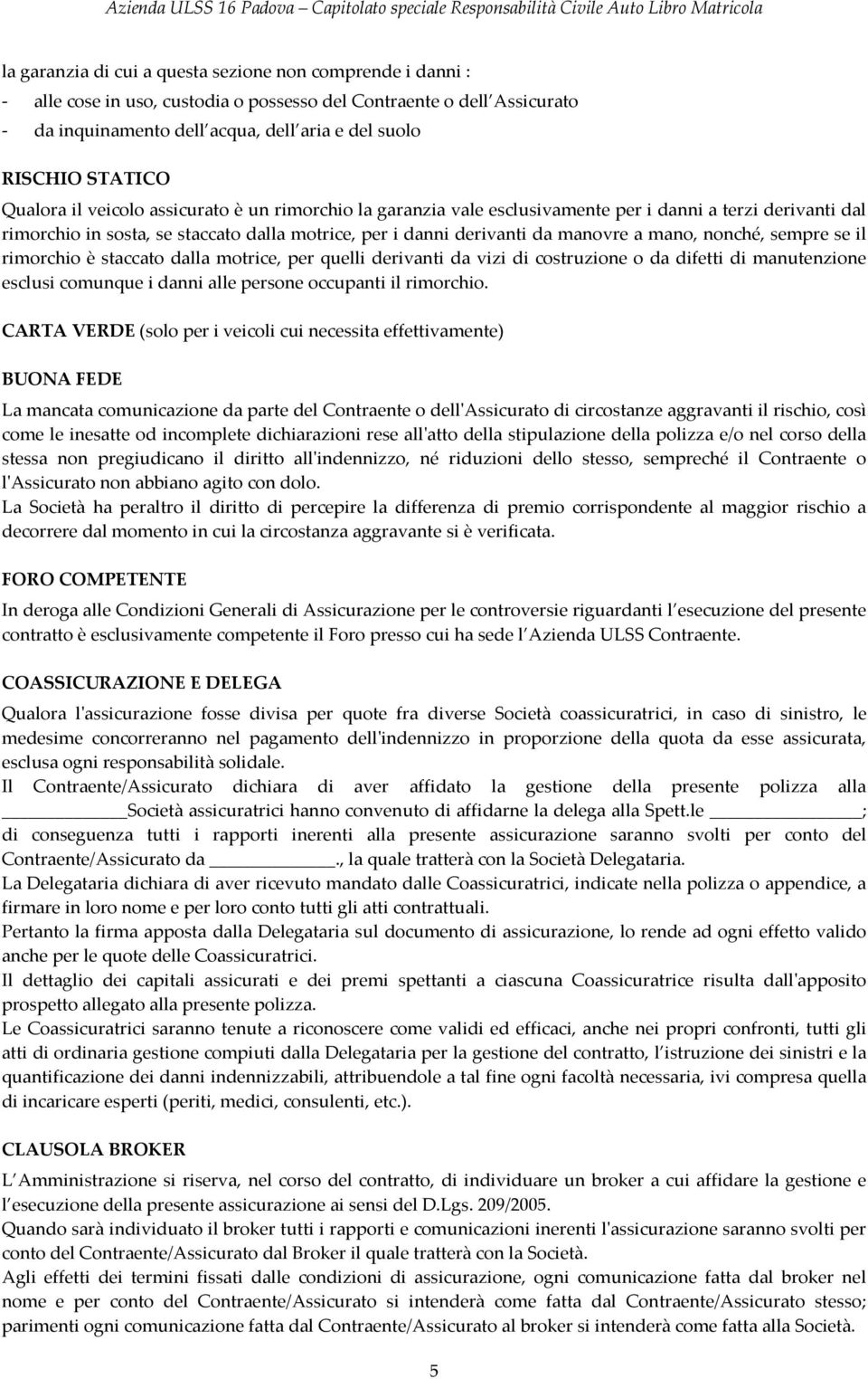 a mano, nonché, sempre se il rimorchio è staccato dalla motrice, per quelli derivanti da vizi di costruzione o da difetti di manutenzione esclusi comunque i danni alle persone occupanti il rimorchio.