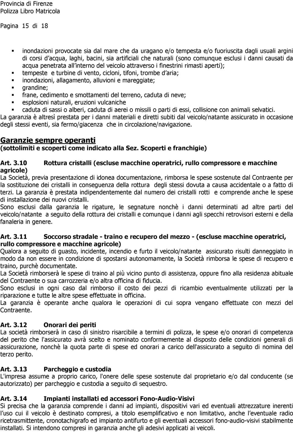 mareggiate; grandine; frane, cedimento e smottamenti del terreno, caduta di neve; esplosioni naturali, eruzioni vulcaniche caduta di sassi o alberi, caduta di aerei o missili o parti di essi,