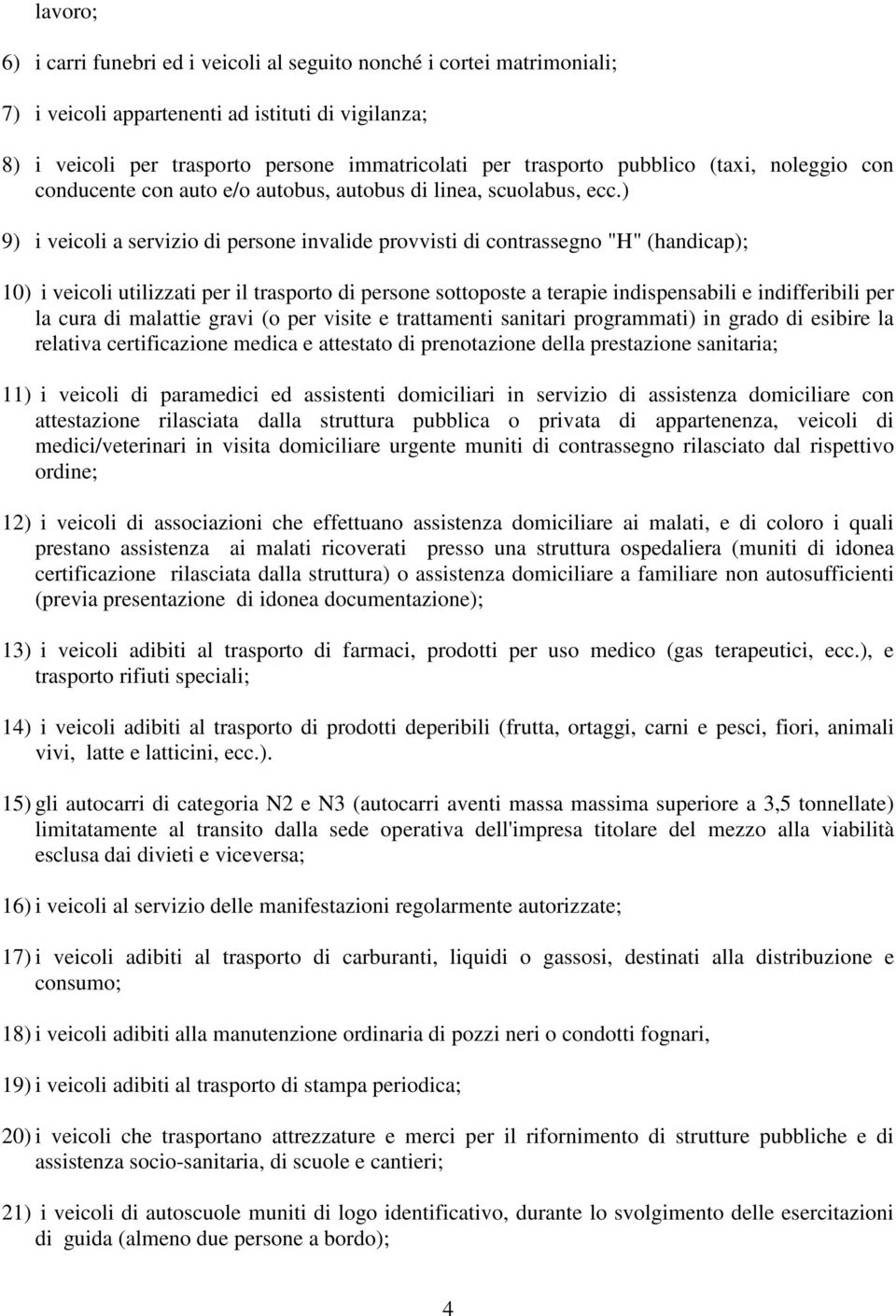 ) 9) i veicoli a servizio di persone invalide provvisti di contrassegno "H" (handicap); 10) i veicoli utilizzati per il trasporto di persone sottoposte a terapie indispensabili e indifferibili per la