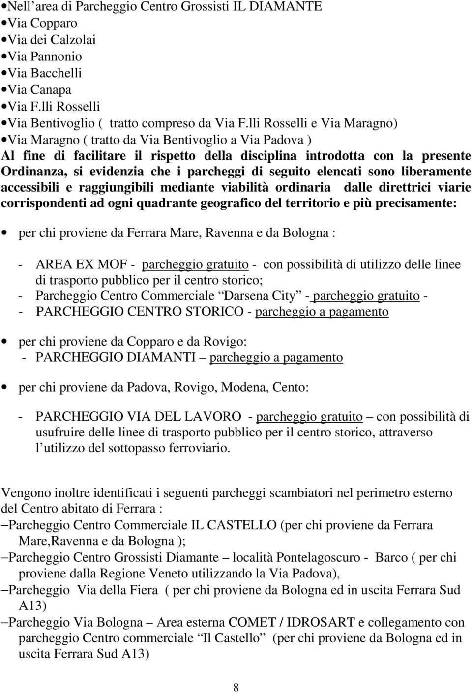 parcheggi di seguito elencati sono liberamente accessibili e raggiungibili mediante viabilità ordinaria dalle direttrici viarie corrispondenti ad ogni quadrante geografico del territorio e più