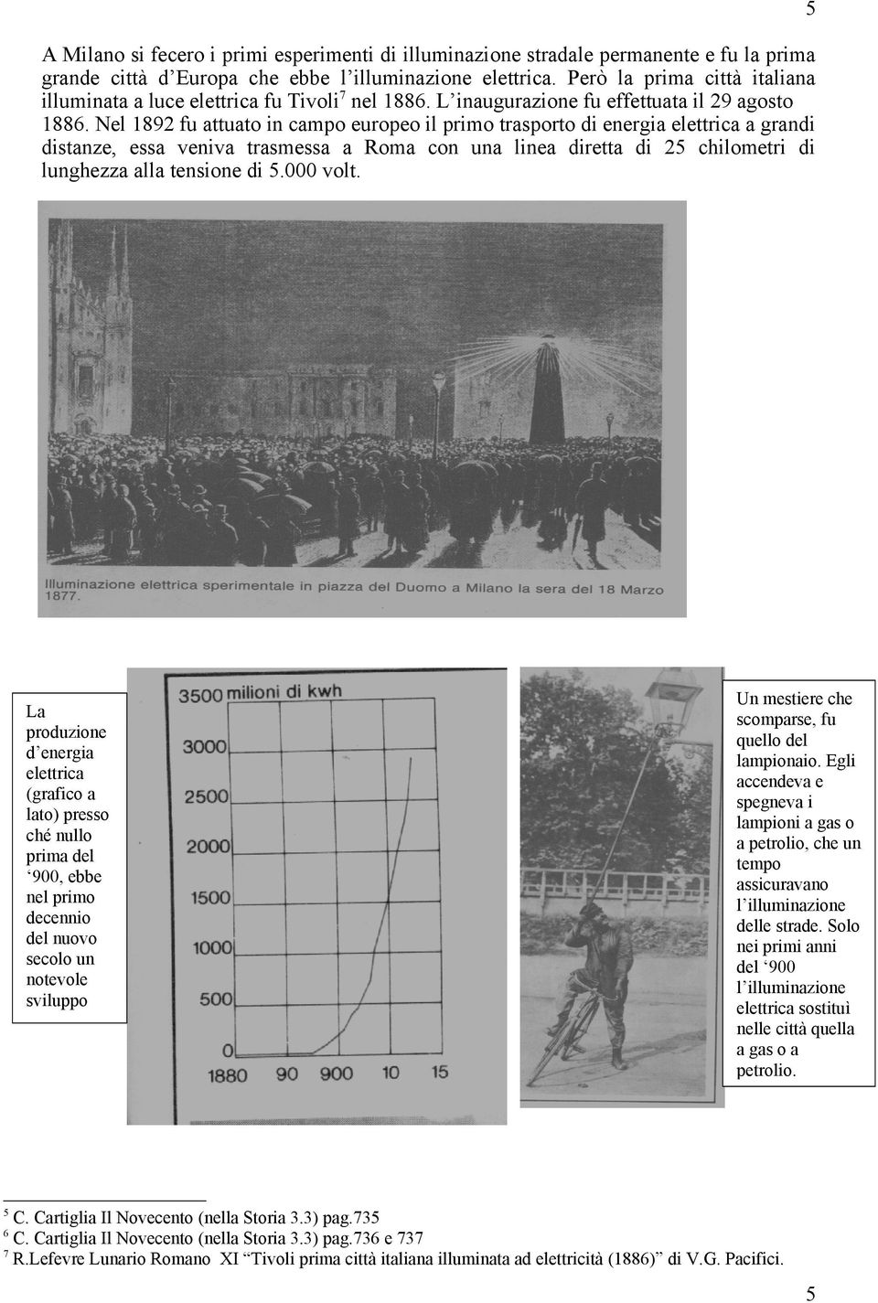 Nel 1892 fu attuato in campo europeo il primo trasporto di energia elettrica a grandi distanze, essa veniva trasmessa a Roma con una linea diretta di 25 chilometri di lunghezza alla tensione di 5.