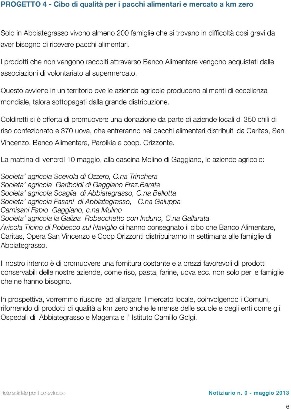 Questo avviene in un territorio ove le aziende agricole producono alimenti di eccellenza mondiale, talora sottopagati dalla grande distribuzione.