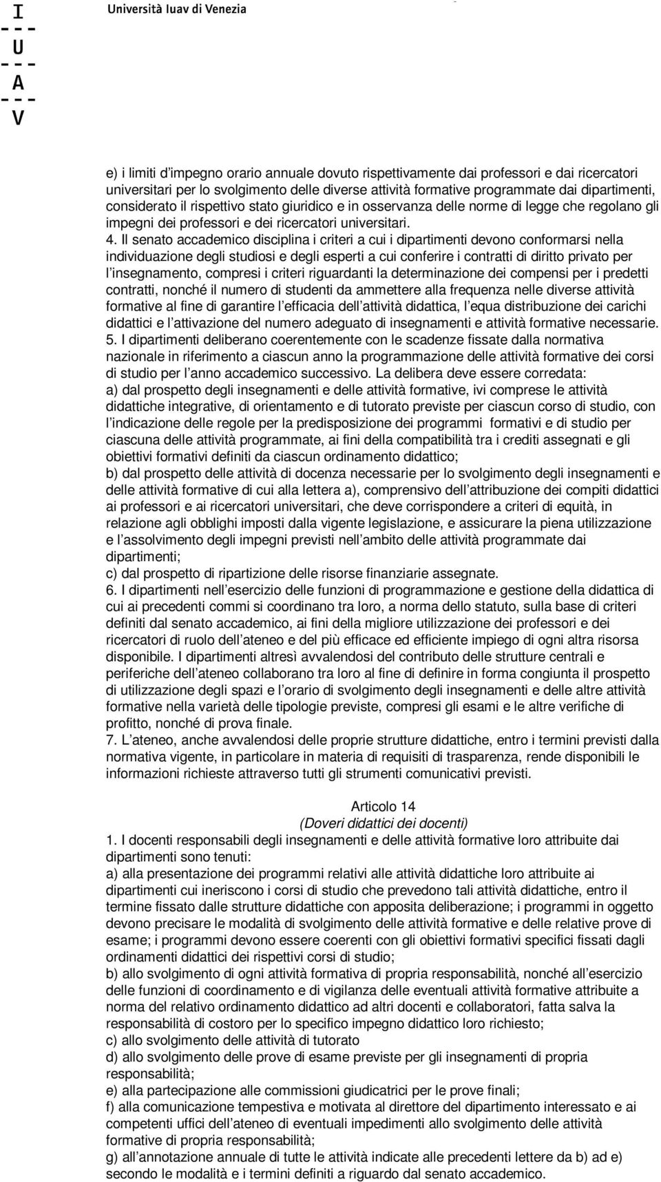 Il senato accademico disciplina i criteri a cui i dipartimenti devono conformarsi nella individuazione degli studiosi e degli esperti a cui conferire i contratti di diritto privato per l