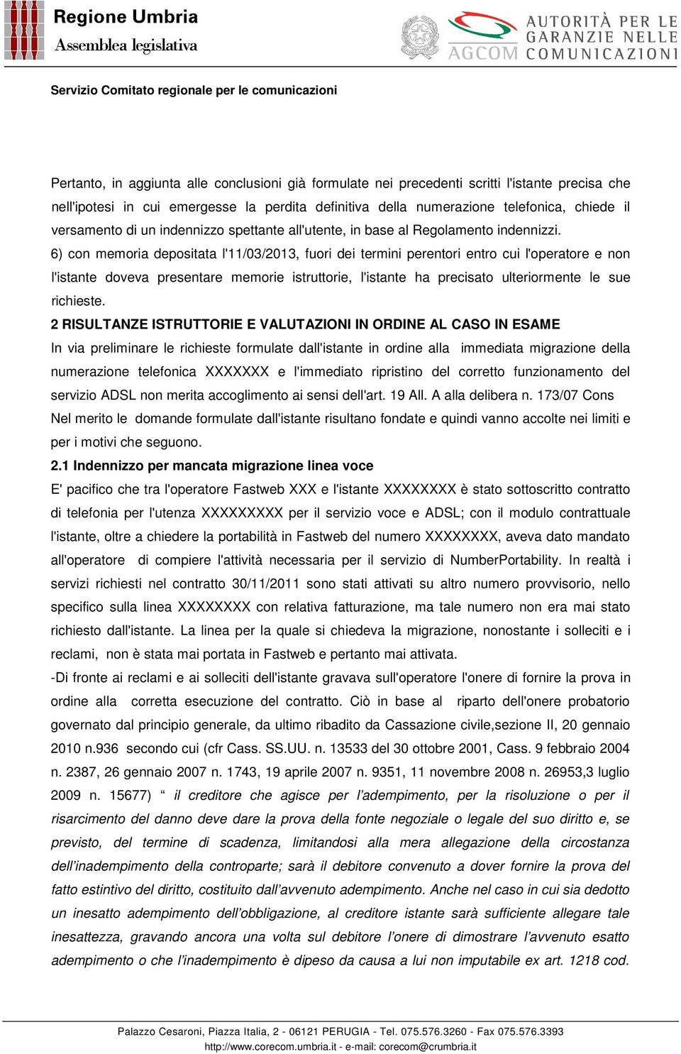 6) con memoria depositata l'11/03/2013, fuori dei termini perentori entro cui l'operatore e non l'istante doveva presentare memorie istruttorie, l'istante ha precisato ulteriormente le sue richieste.