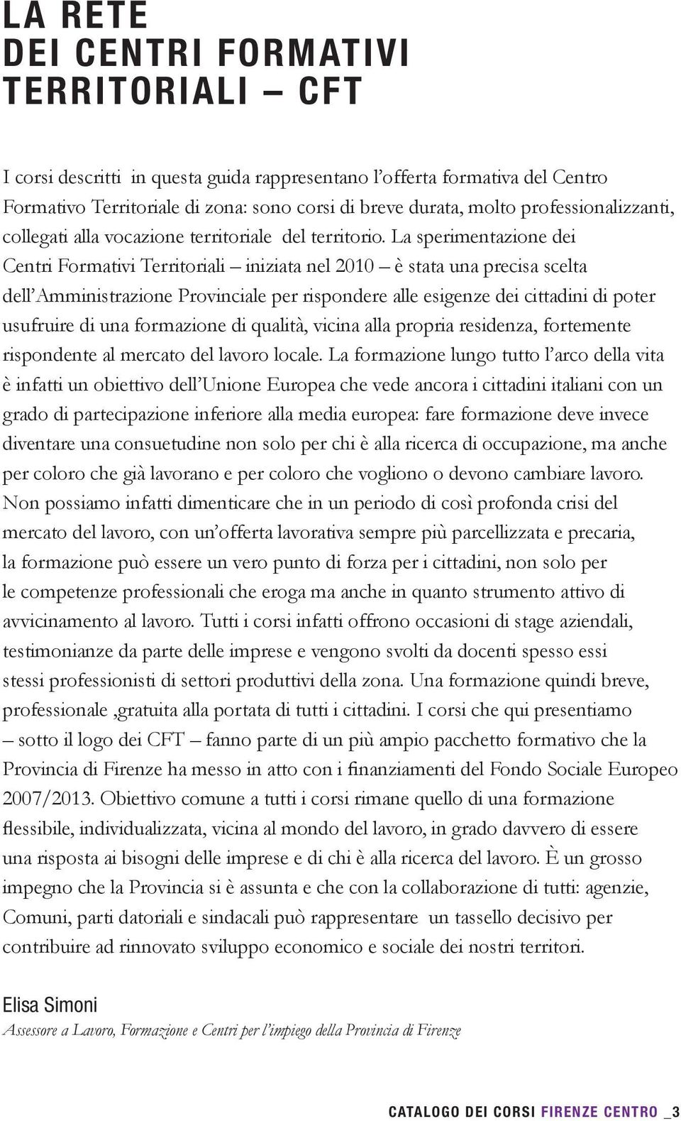 La sperimentazione dei Centri Formativi Territoriali iniziata nel 2010 è stata una precisa scelta dell Amministrazione Provinciale per rispondere alle esigenze dei cittadini di poter usufruire di una