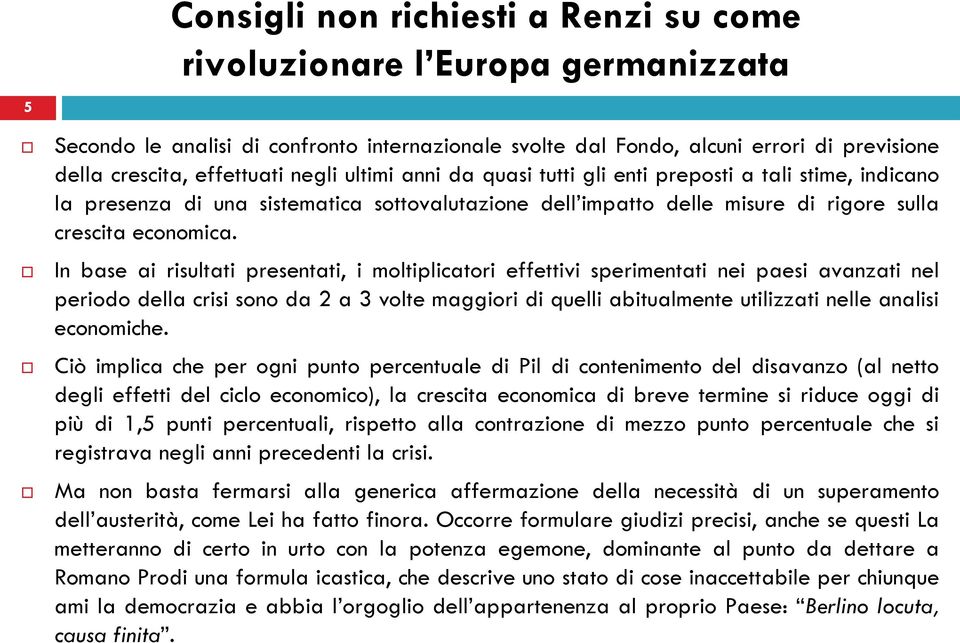 In base ai risultati presentati, i moltiplicatori effettivi sperimentati nei paesi avanzati nel periodo della crisi sono da 2 a 3 volte maggiori di quelli abitualmente utilizzati nelle analisi