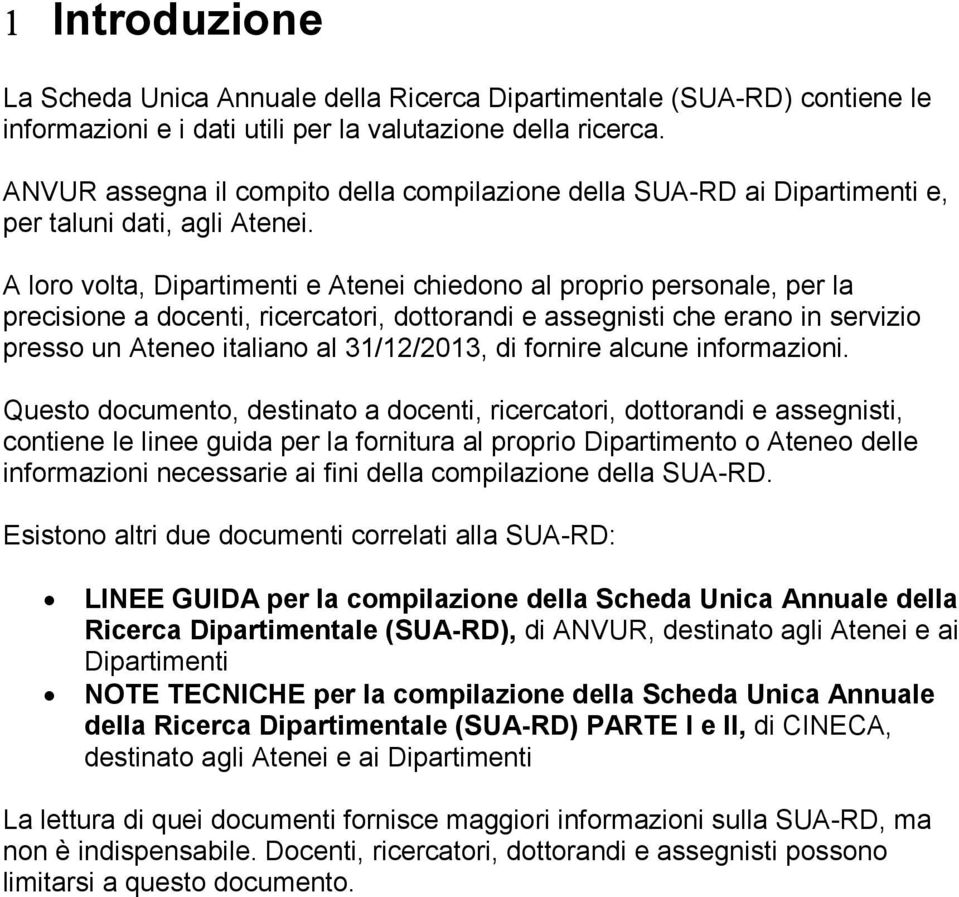 A loro volta, Dipartimenti e Atenei chiedono al proprio personale, per la precisione a docenti, ricercatori, dottorandi e assegnisti che erano in servizio presso un Ateneo italiano al 31/12/2013, di