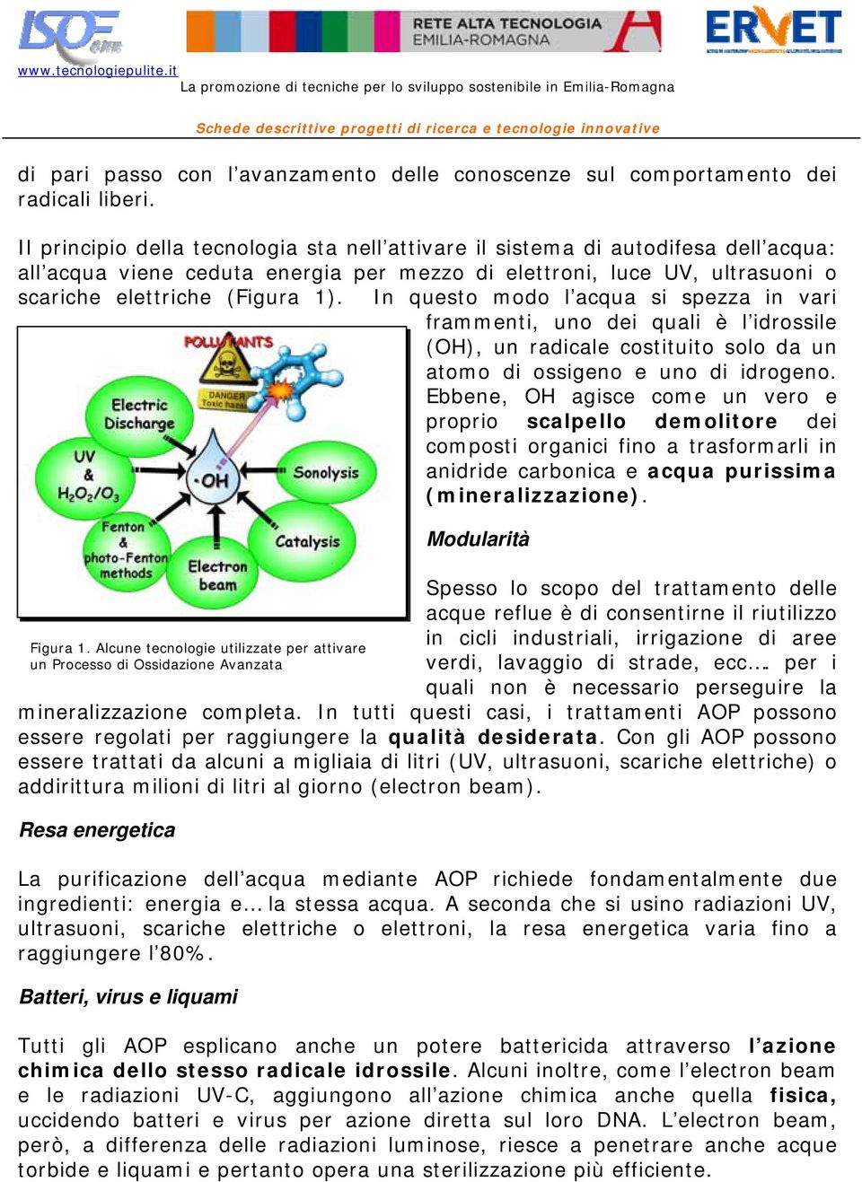 In questo modo l acqua si spezza in vari frammenti, uno dei quali è l idrossile (OH), un radicale costituito solo da un atomo di ossigeno e uno di idrogeno.