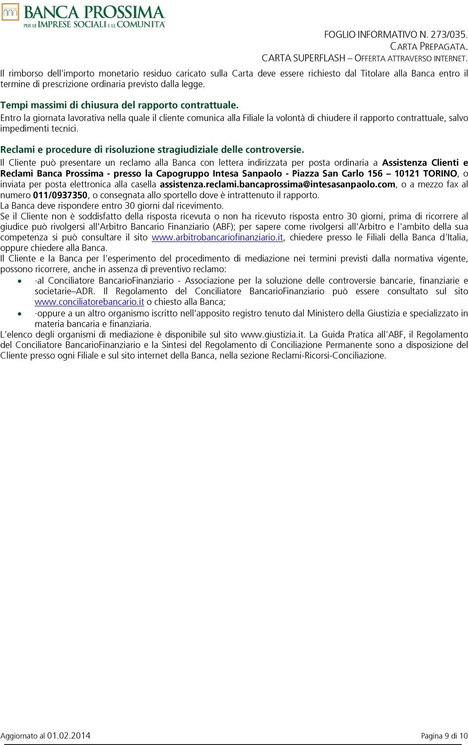 Entro la giornata lavorativa nella quale il cliente comunica alla Filiale la volontà di chiudere il rapporto contrattuale, salvo impedimenti tecnici.