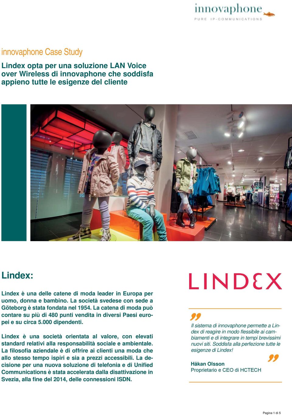 000 dipendenti. Lindex è una società orientata al valore, con elevati standard relativi alla responsabilità sociale e ambientale.