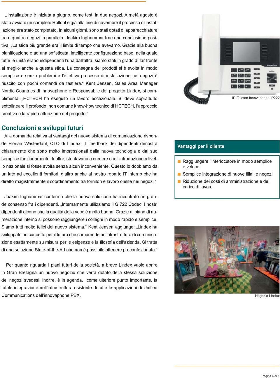 Grazie alla buona pianificazione e ad una sofisticata, intelligente configurazione base, nella quale tutte le unità erano indipendenti l una dall altra, siamo stati in grado di far fronte al meglio