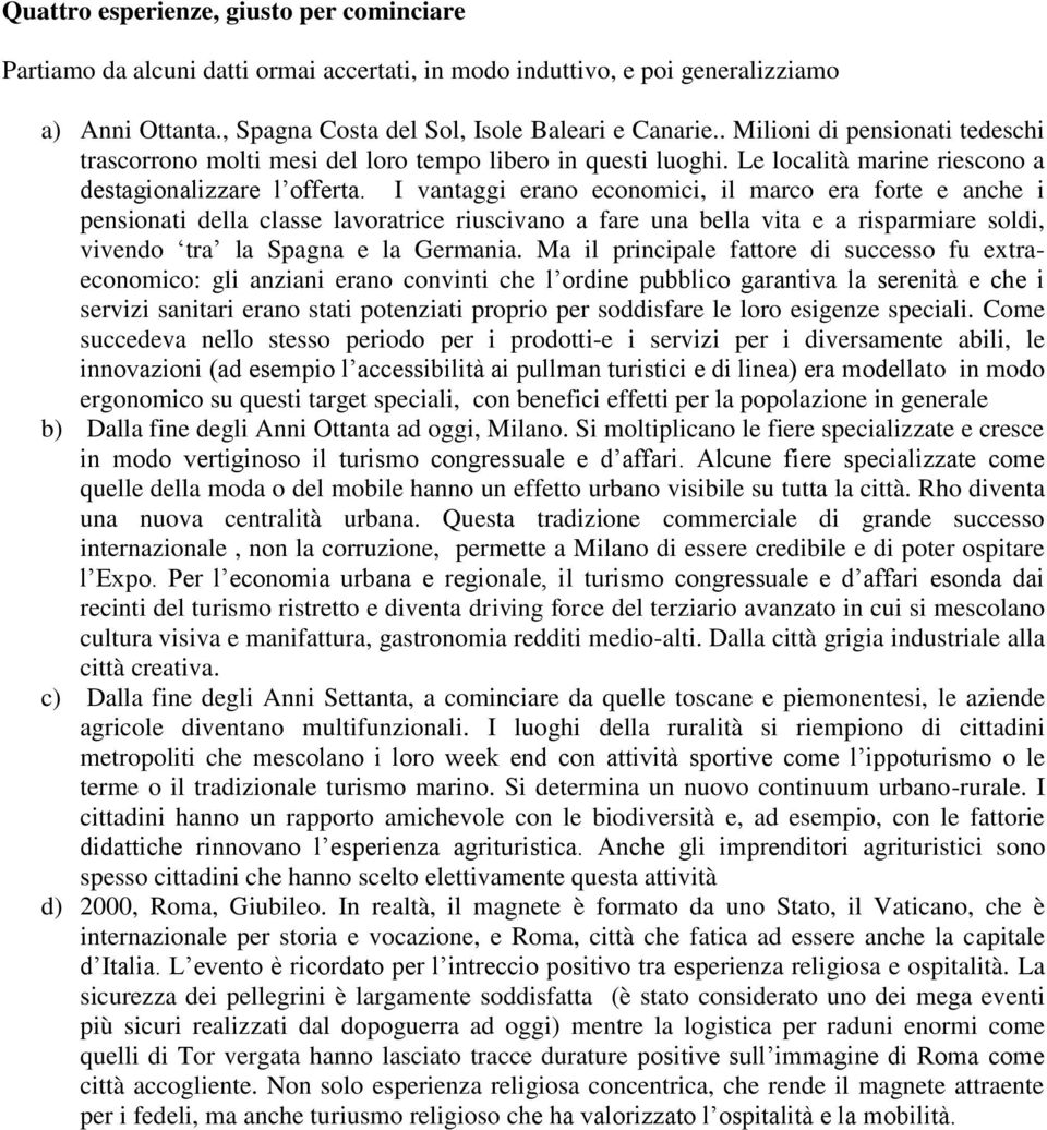 I vantaggi erano economici, il marco era forte e anche i pensionati della classe lavoratrice riuscivano a fare una bella vita e a risparmiare soldi, vivendo tra la Spagna e la Germania.