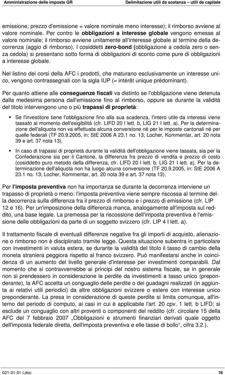 I cosiddetti zero-bond (obbligazione a cedola zero o senza cedola) si presentano sotto forma di obbligazioni di sconto come pure di obbligazioni a interesse globale.