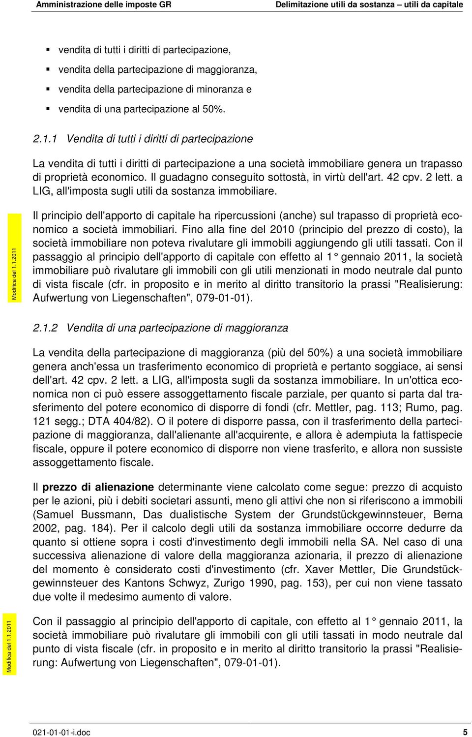 Il guadagno conseguito sottostà, in virtù dell'art. 42 cpv. 2 lett. a LIG, all'imposta sugli utili da sostanza immobiliare. Modifica del 1.