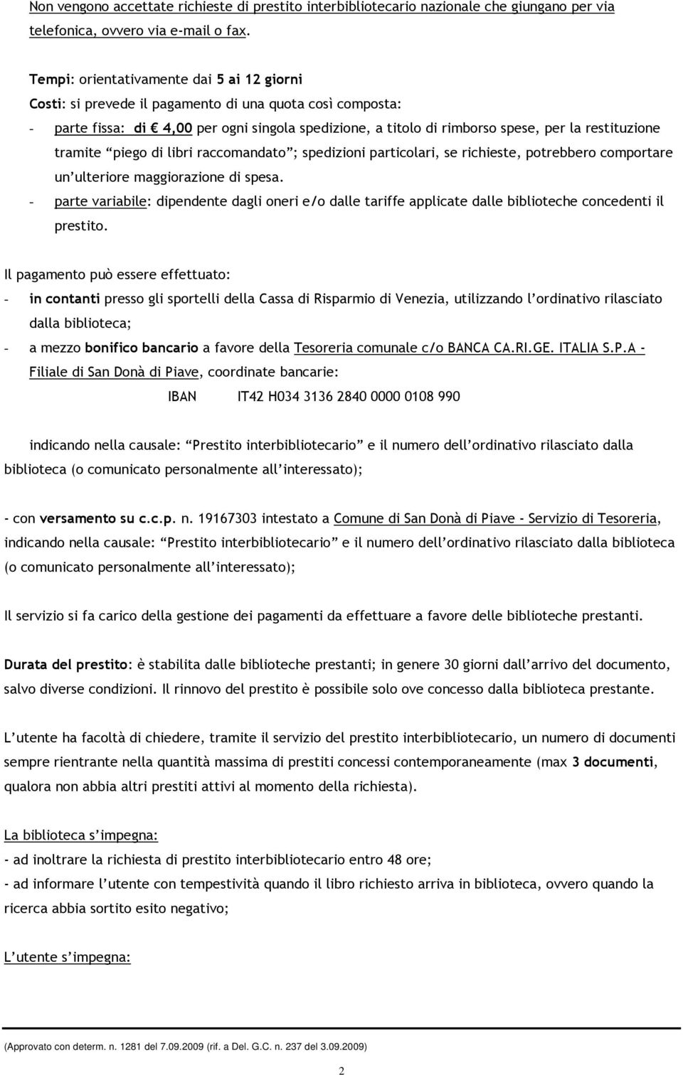 restituzione tramite piego di libri raccomandato ; spedizioni particolari, se richieste, potrebbero comportare un ulteriore maggiorazione di spesa.