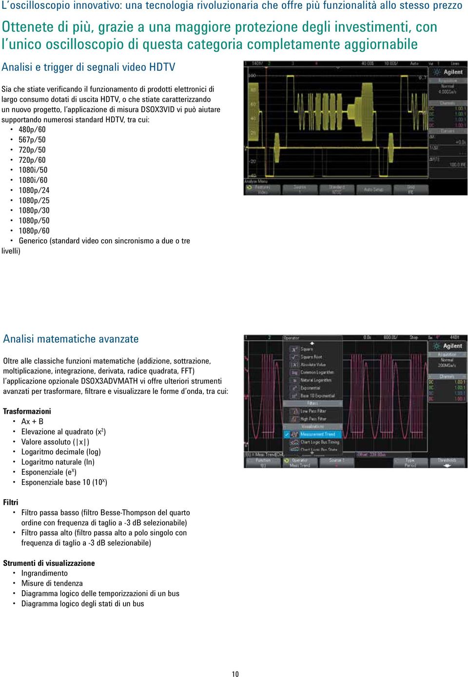 supportando numerosi standard HDTV, tra cui: 480p/60 567p/50 720p/50 720p/60 1080i/50 1080i/60 1080p/24 1080p/25 1080p/30 1080p/50 1080p/60 Generico (standard video con sincronismo a due o tre