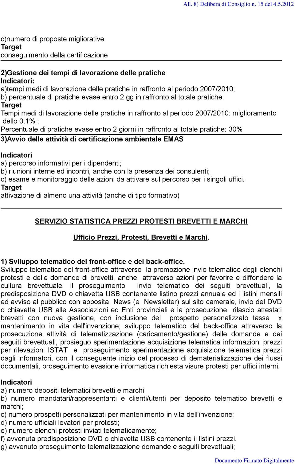 Tempi medi di lavorazione delle pratiche in raffronto al periodo 2007/2010: miglioramento dello 0,1% ; Percentuale di pratiche evase entro 2 giorni in raffronto al totale pratiche: 30% SERVIZIO