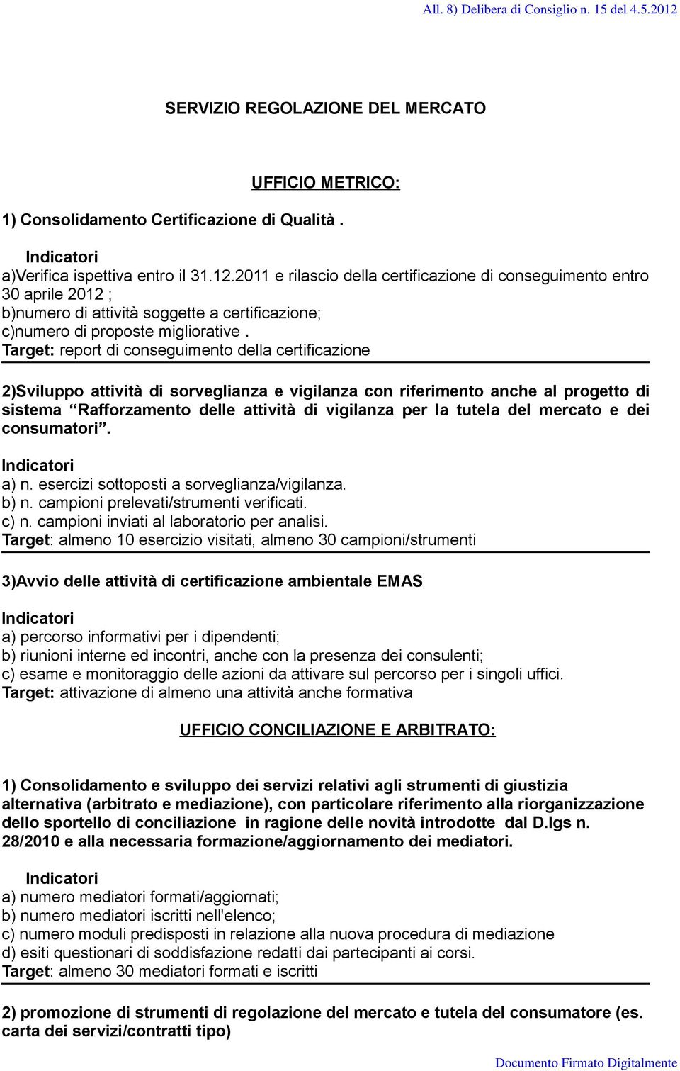 mercato e dei consumatori. a) n. esercizi sottoposti a sorveglianza/vigilanza. b) n. campioni prelevati/strumenti verificati. c) n. campioni inviati al laboratorio per analisi.