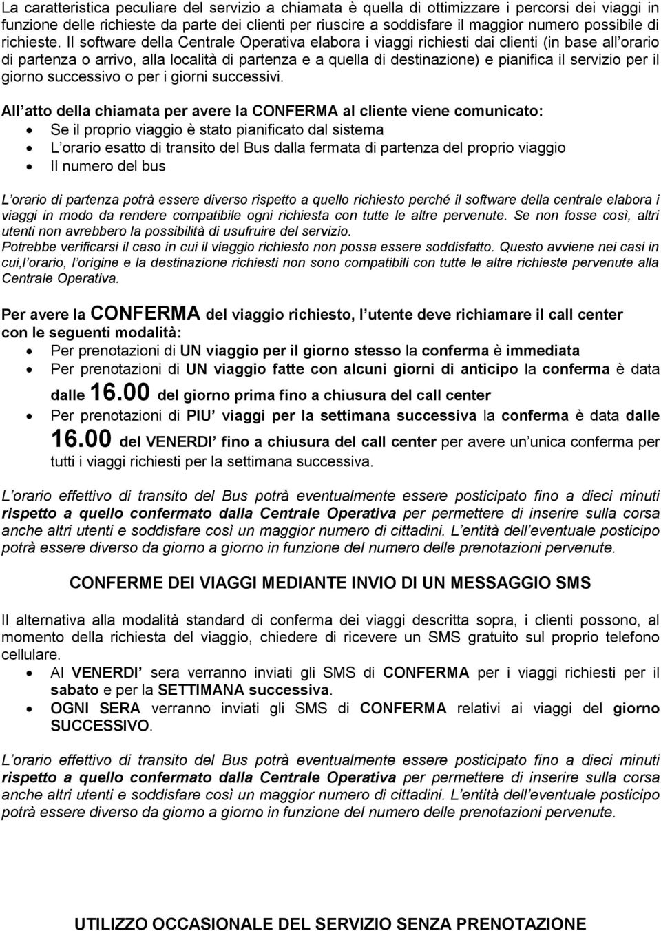 Il software della Centrale Operativa elabora i viaggi richiesti dai clienti (in base all orario di partenza o arrivo, alla località di partenza e a quella di destinazione) e pianifica il servizio per