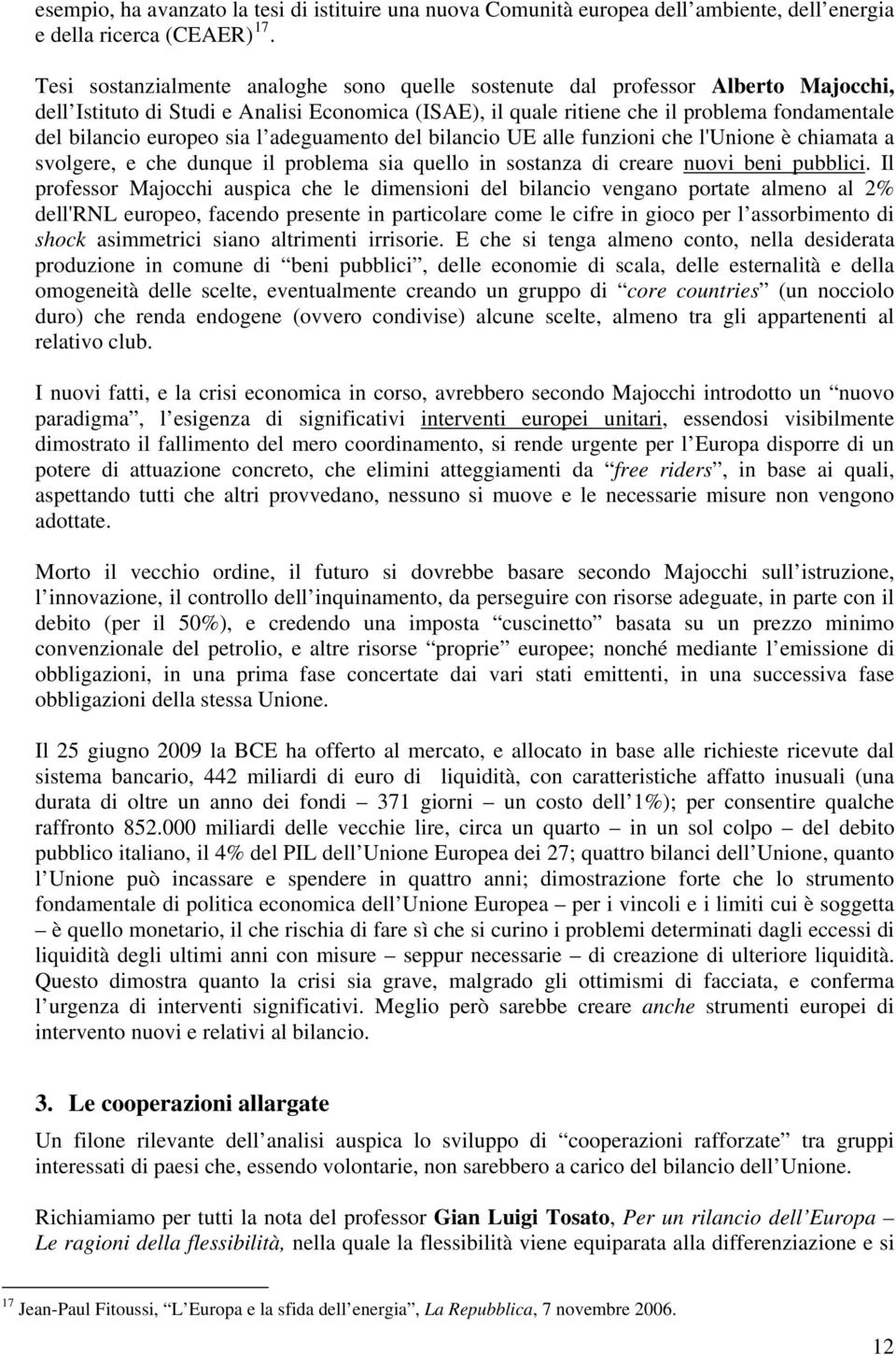 europeo sia l adeguamento del bilancio UE alle funzioni che l'unione è chiamata a svolgere, e che dunque il problema sia quello in sostanza di creare nuovi beni pubblici.