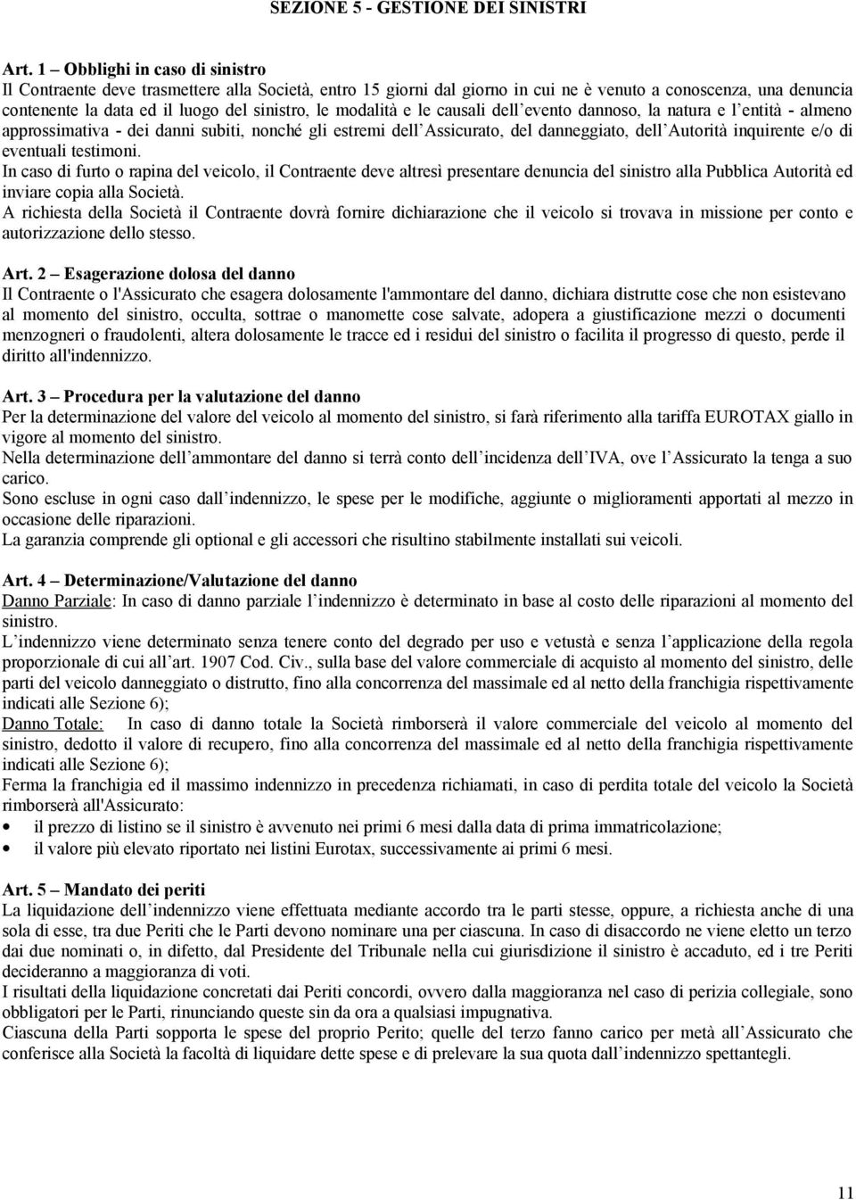 modalità e le causali dell evento dannoso, la natura e l entità - almeno approssimativa - dei danni subiti, nonché gli estremi dell Assicurato, del danneggiato, dell Autorità inquirente e/o di