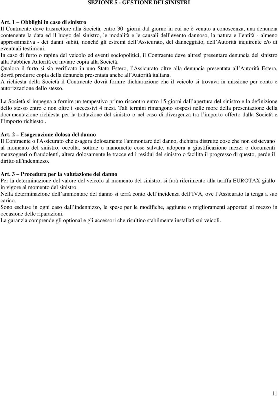 modalità e le causali dell evento dannoso, la natura e l entità - almeno approssimativa - dei danni subiti, nonché gli estremi dell Assicurato, del danneggiato, dell Autorità inquirente e/o di