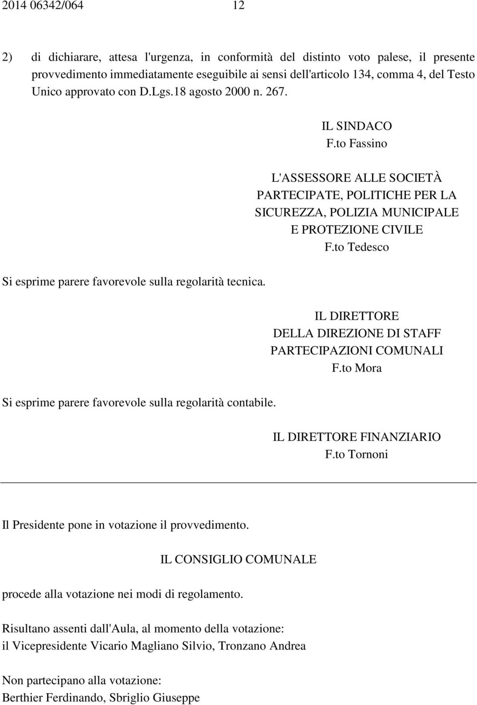 to Tedesco Si esprime parere favorevole sulla regolarità tecnica. IL DIRETTORE DELLA DIREZIONE DI STAFF PARTECIPAZIONI COMUNALI F.to Mora Si esprime parere favorevole sulla regolarità contabile.