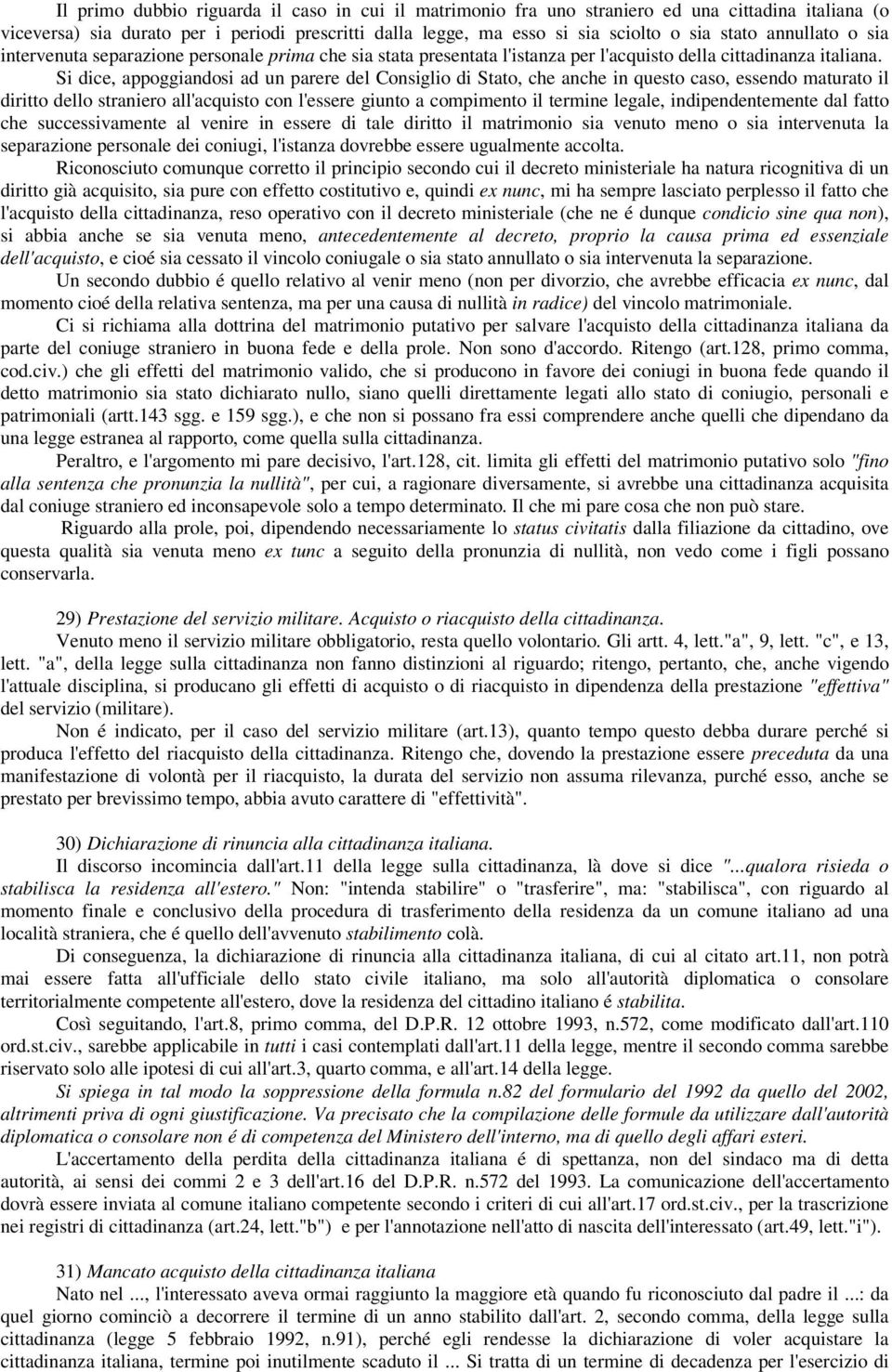 Si dice, appoggiandosi ad un parere del Consiglio di Stato, che anche in questo caso, essendo maturato il diritto dello straniero all'acquisto con l'essere giunto a compimento il termine legale,