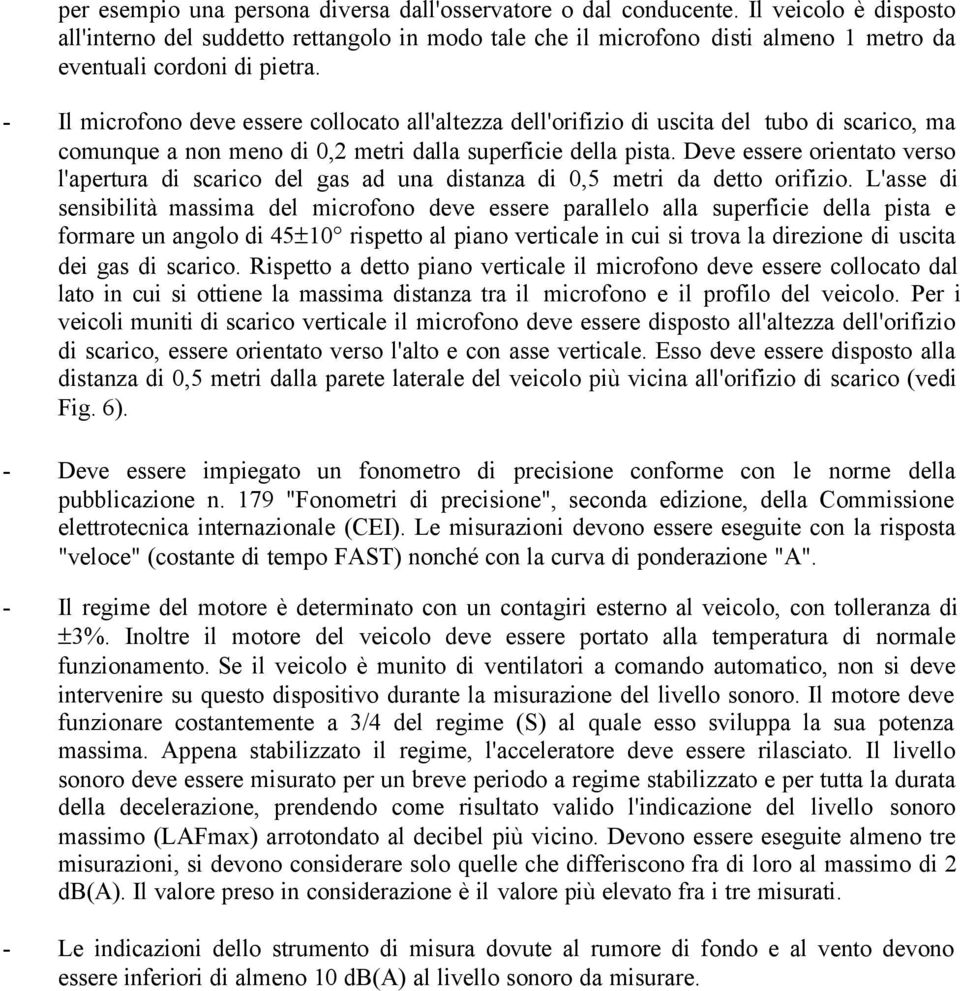 - Il microfono deve essere collocato all'altezza dell'orifizio di uscita del tubo di scarico, ma comunque a non meno di 0,2 metri dalla superficie della pista.