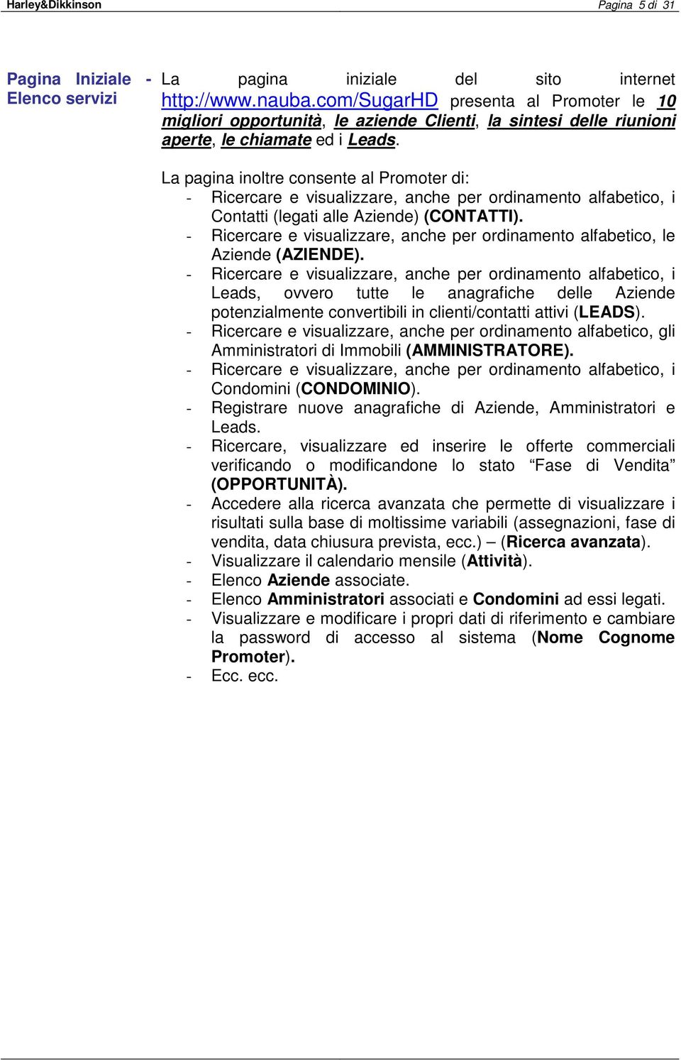 La pagina inoltre consente al Promoter di: - Ricercare e visualizzare, anche per ordinamento alfabetico, i Contatti (legati alle Aziende) (CONTATTI).