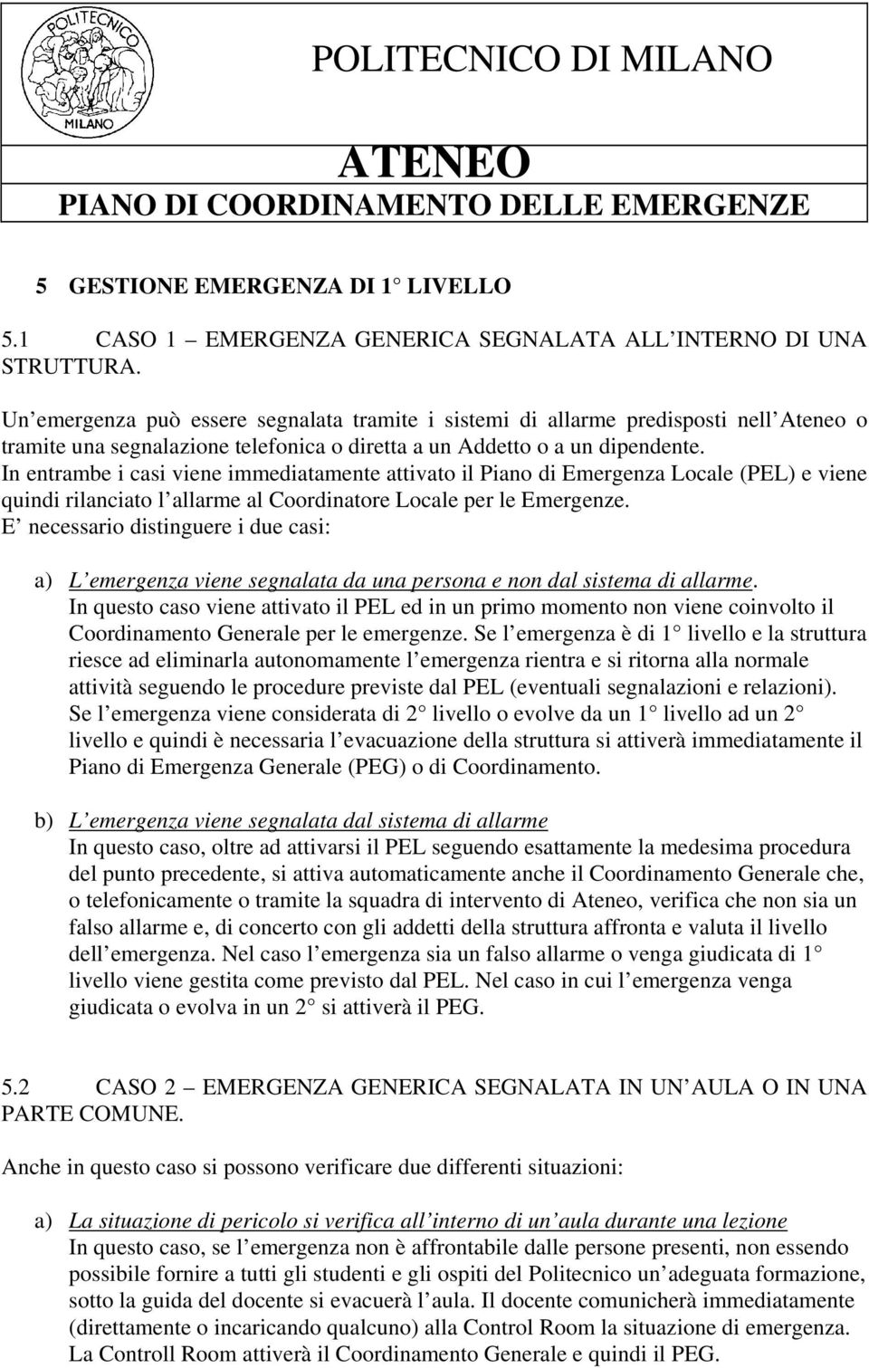 In entrambe i casi viene immediatamente attivato il Piano di Emergenza Locale (PEL) e viene quindi rilanciato l allarme al Coordinatore Locale per le Emergenze.