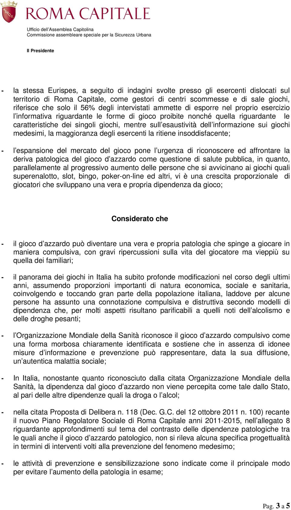 dell informazione sui giochi medesimi, la maggioranza degli esercenti la ritiene insoddisfacente; - l espansione del mercato del gioco pone l urgenza di riconoscere ed affrontare la deriva patologica