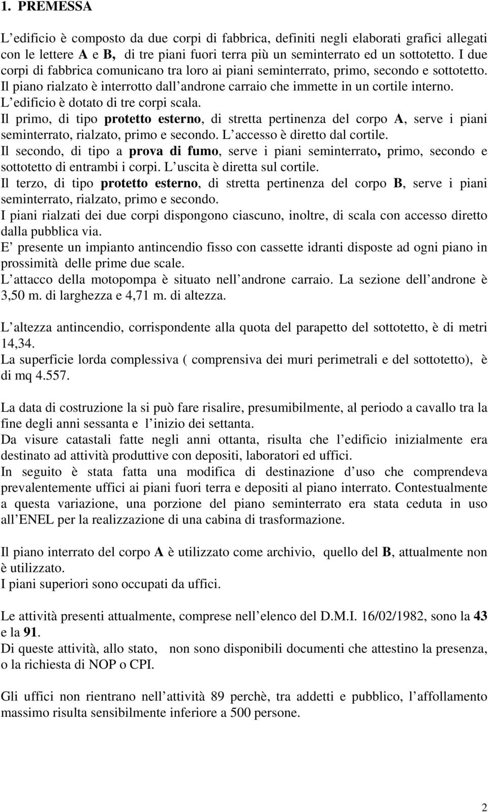 L edificio è dotato di tre corpi scala. Il primo, di tipo protetto esterno, di stretta pertinenza del corpo A, serve i piani seminterrato, rialzato, primo e secondo. L accesso è diretto dal cortile.