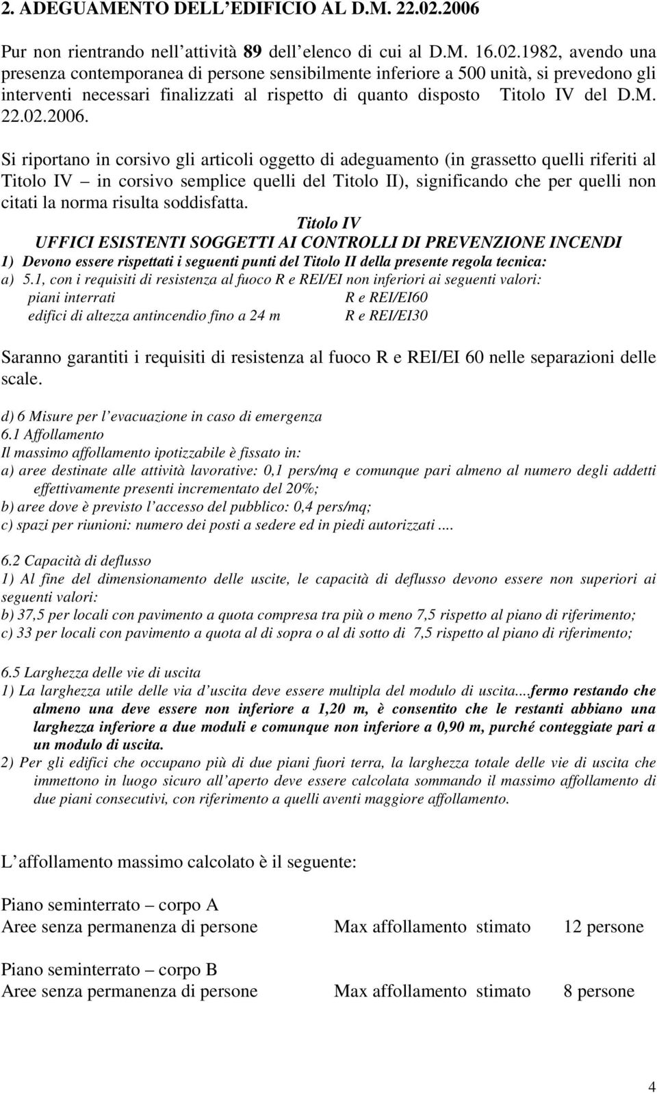 1982, avendo una presenza contemporanea di persone sensibilmente inferiore a 500 unità, si prevedono gli interventi necessari finalizzati al rispetto di quanto disposto Titolo IV del D.M. 22.02.2006.