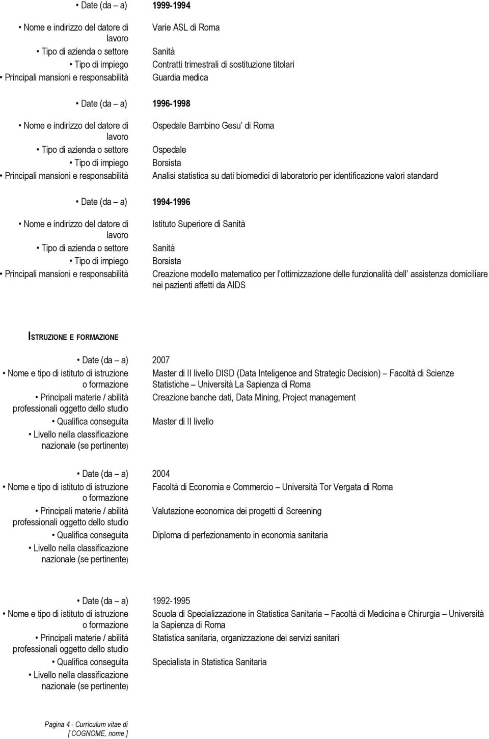 funzionalità dell assistenza domiciliare nei pazienti affetti da AIDS ISTRUZIONE E FORMAZIONE Date (da a) 2007 Nome e tipo di istituto di istruzione Master di II livello DISD (Data Inteligence and