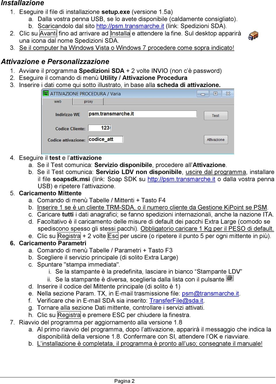 Se il computer ha Windows Vista o Windows 7 procedere come sopra indicato! Attivazione e Personalizzazione 1. Avviare il programma Spedizioni SDA + 2 volte INVIO (non c è password) 2.
