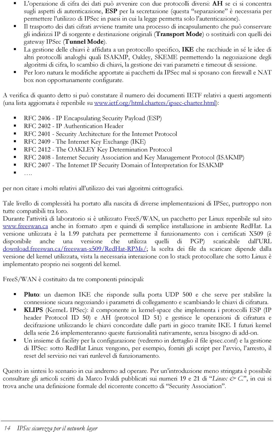 ! Il trasporto dei dati cifrati avviene tramite una processo di incapsulamento che può conservare gli indirizzi IP di sorgente e destinazione originali (Transport Mode) o sostituirli con quelli dei