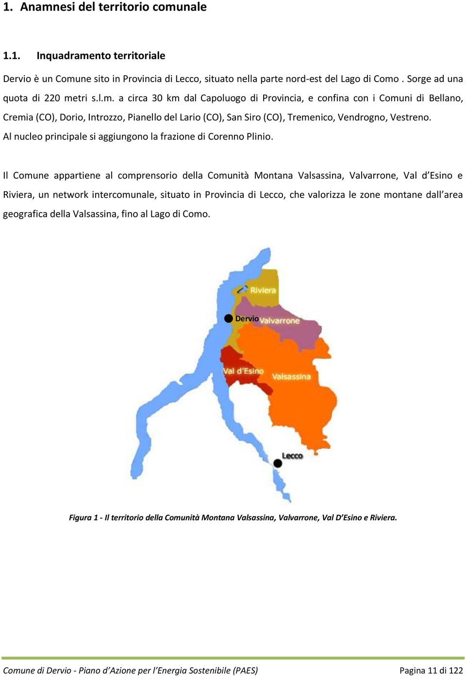 Il Comune appartiene al comprensorio della Comunità Montana Valsassina, Valvarrone, Val d Esino e Riviera, un network intercomunale, situato in Provincia di Lecco, che valorizza le zone montane dall